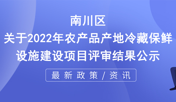 關(guān)于2022年農(nóng)產(chǎn)品產(chǎn)地冷藏保鮮設(shè)施建設(shè)項目評審結(jié)果公示