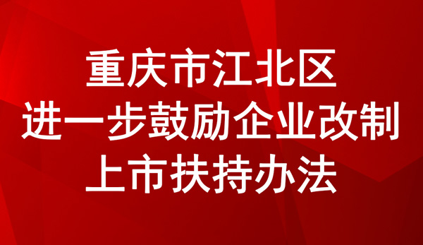 重慶市江北區(qū)進(jìn)一步鼓勵企業(yè)改制上市扶持辦法
