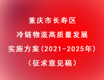 長(zhǎng)壽區(qū) | 冷鏈物流高質(zhì)量發(fā)展實(shí)施方案（2021—2025年）（征求意見(jiàn)稿）
